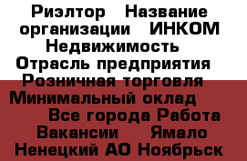 Риэлтор › Название организации ­ ИНКОМ-Недвижимость › Отрасль предприятия ­ Розничная торговля › Минимальный оклад ­ 60 000 - Все города Работа » Вакансии   . Ямало-Ненецкий АО,Ноябрьск г.